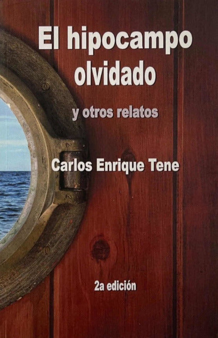Portada del libro titulado "El hipocampo olvidado". Tiene la imagen de fajillas de madera color ocre y se aprecia la mitad de una ventana redonda o escotilla de barco, desde el cual se alcanza a apreciar el mar y el cielo azul. Las letras de su título están en color blanco. Muestran también el nombre del autor "Carlos Enrique Tene" y una leyenda que dice "segunda edición".